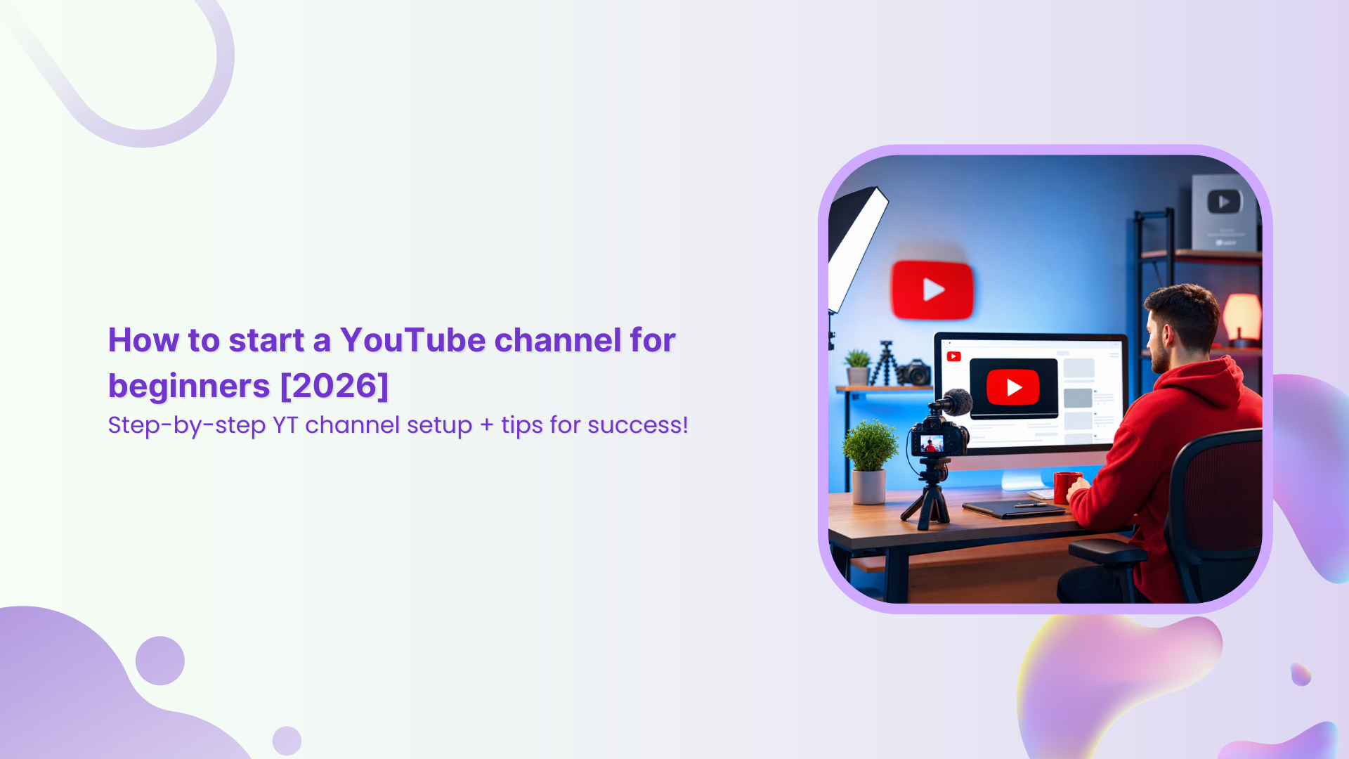 How to start a YouTube channel for beginners [2026]: Step-by-step YT channel setup + tips for success!